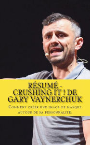 Résumé - Crushing It ! De Gary Vaynerchuk: Comment Créer Une Image De Marque Autour De Sa Personnalité. (französisch)
